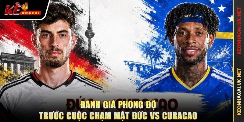 Đánh giá phong độ trước cuộc chạm mặt Đức vs Curacao