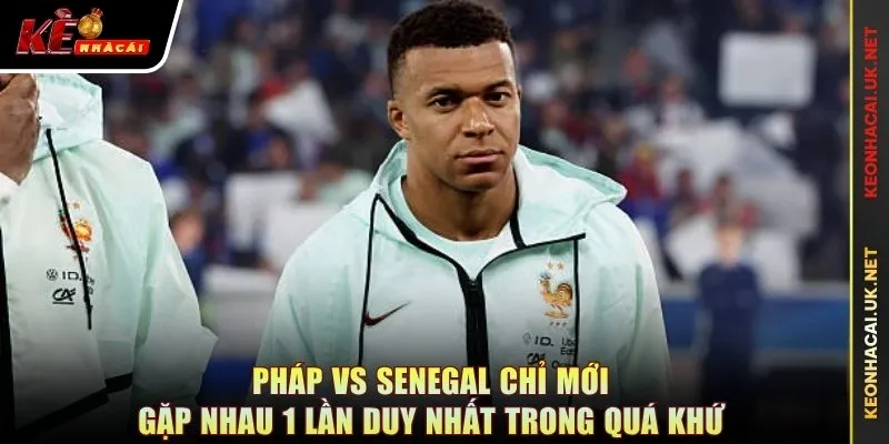 Pháp vs Senegal chỉ mới gặp nhau 1 lần duy nhất trong quá khứ