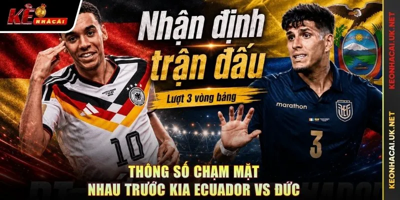 Thông số chạm mặt nhau trước kia Ecuador vs Đức