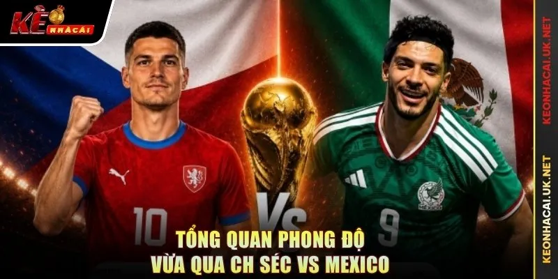 Tổng quan phong độ vừa qua CH Séc vs Mexico